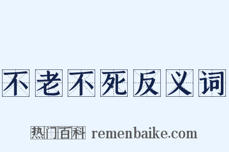 不老不死反义词是什么意思的图片